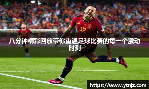 八分钟精彩回放带你重温足球比赛的每一个激动时刻
