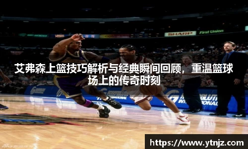 艾弗森上篮技巧解析与经典瞬间回顾，重温篮球场上的传奇时刻