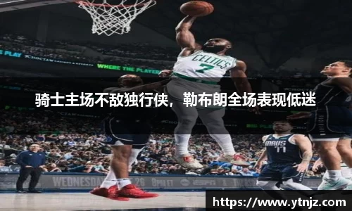 骑士主场不敌独行侠，勒布朗全场表现低迷