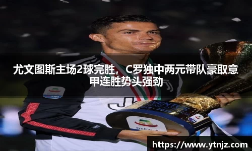 尤文图斯主场2球完胜，C罗独中两元带队豪取意甲连胜势头强劲